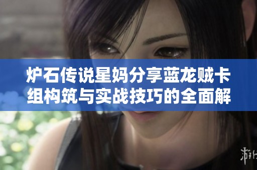 炉石传说星妈分享蓝龙贼卡组构筑与实战技巧的全面解析