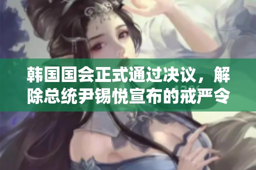 韩国国会正式通过决议，解除总统尹锡悦宣布的戒严令