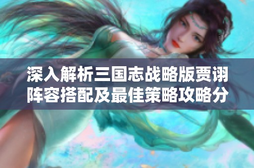 深入解析三国志战略版贾诩阵容搭配及最佳策略攻略分享