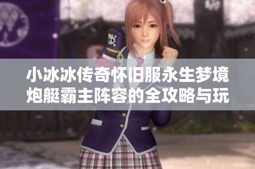 小冰冰传奇怀旧服永生梦境炮艇霸主阵容的全攻略与玩法解析