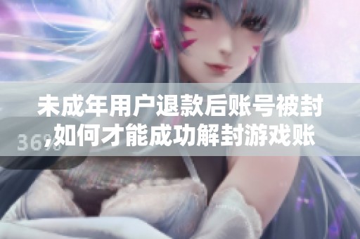 未成年用户退款后账号被封,如何才能成功解封游戏账号？