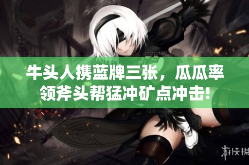 牛头人携蓝牌三张，瓜瓜率领斧头帮猛冲矿点冲击!