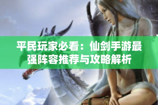平民玩家必看：仙剑手游最强阵容推荐与攻略解析