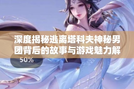 深度揭秘逃离塔科夫神秘男团背后的故事与游戏魅力解析