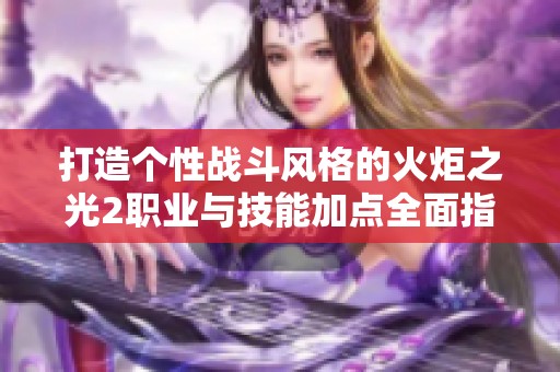 打造个性战斗风格的火炬之光2职业与技能加点全面指南