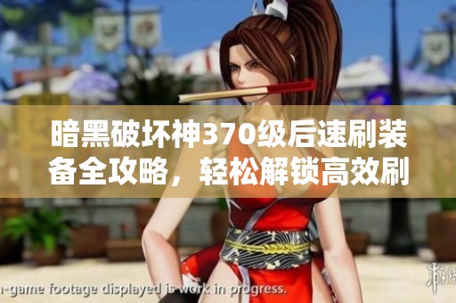 暗黑破坏神370级后速刷装备全攻略，轻松解锁高效刷装技巧！