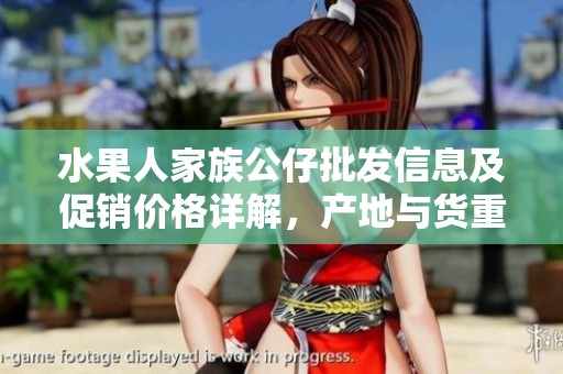 水果人家族公仔批发信息及促销价格详解，产地与货重一览