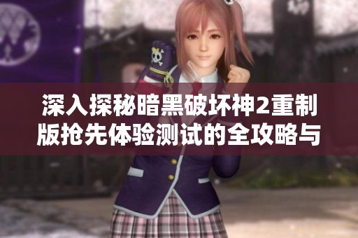 深入探秘暗黑破坏神2重制版抢先体验测试的全攻略与参与秘技