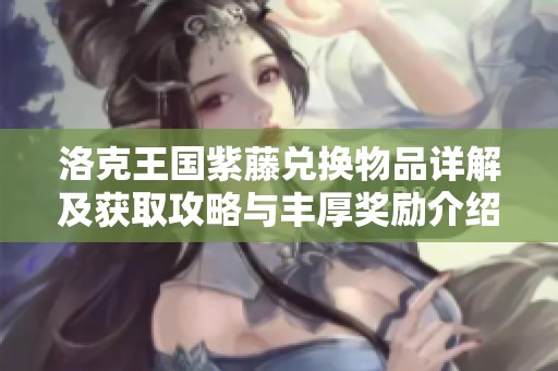 洛克王国紫藤兑换物品详解及获取攻略与丰厚奖励介绍