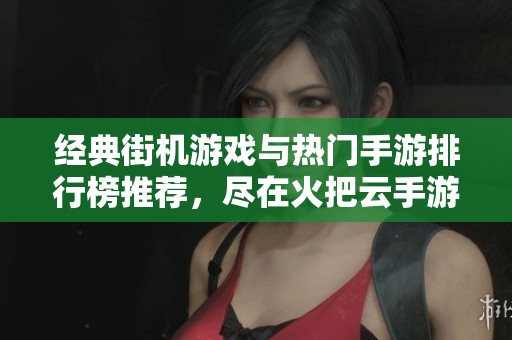 经典街机游戏与热门手游排行榜推荐，尽在火把云手游网