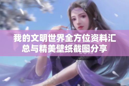 我的文明世界全方位资料汇总与精美壁纸截图分享