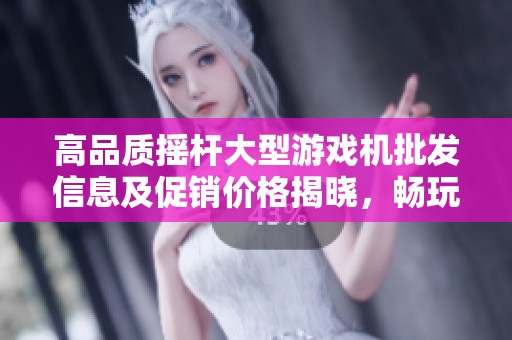 高品质摇杆大型游戏机批发信息及促销价格揭晓，畅玩游戏新体验
