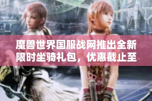 魔兽世界国服战网推出全新限时坐骑礼包，优惠截止至2025年4月