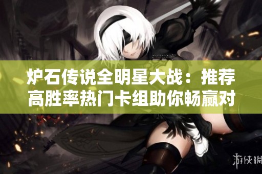 炉石传说全明星大战：推荐高胜率热门卡组助你畅赢对局
