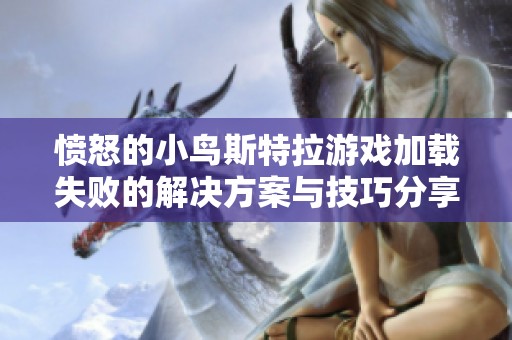 愤怒的小鸟斯特拉游戏加载失败的解决方案与技巧分享