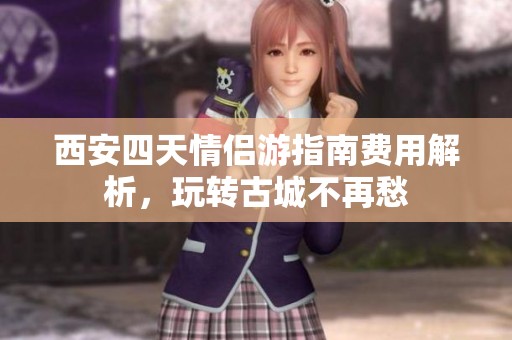 西安四天情侣游指南费用解析，玩转古城不再愁