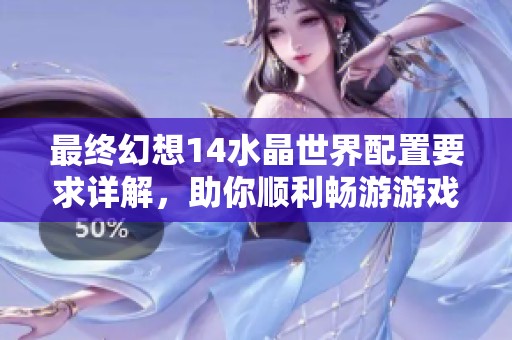 最终幻想14水晶世界配置要求详解，助你顺利畅游游戏世界