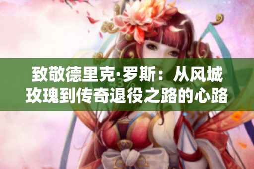 致敬德里克·罗斯：从风城玫瑰到传奇退役之路的心路历程