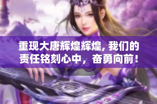 重现大唐辉煌辉煌, 我们的责任铭刻心中，奋勇向前！