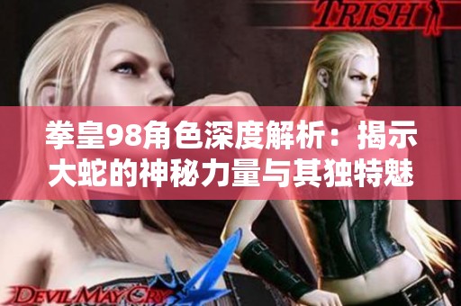 拳皇98角色深度解析：揭示大蛇的神秘力量与其独特魅力