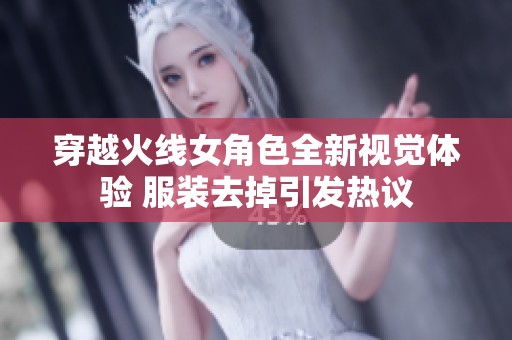 穿越火线女角色全新视觉体验 服装去掉引发热议