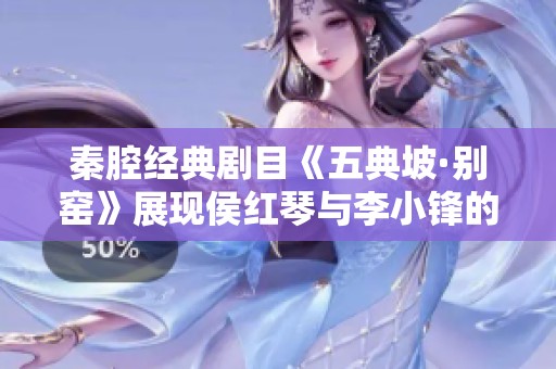 秦腔经典剧目《五典坡·别窑》展现侯红琴与李小锋的精彩表演