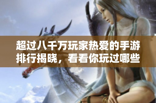 超过八千万玩家热爱的手游排行揭晓，看看你玩过哪些？