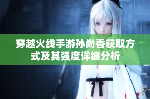 穿越火线手游孙尚香获取方式及其强度详细分析