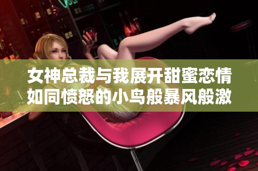 女神总裁与我展开甜蜜恋情如同愤怒的小鸟般暴风般激烈