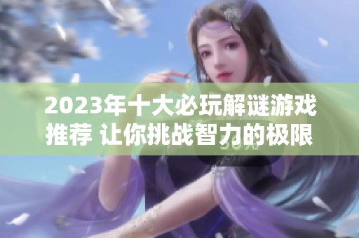 2023年十大必玩解谜游戏推荐 让你挑战智力的极限