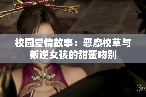 校园爱情故事：恶魔校草与叛逆女孩的甜蜜吻别