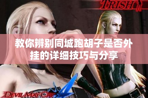 教你辨别同城跑胡子是否外挂的详细技巧与分享