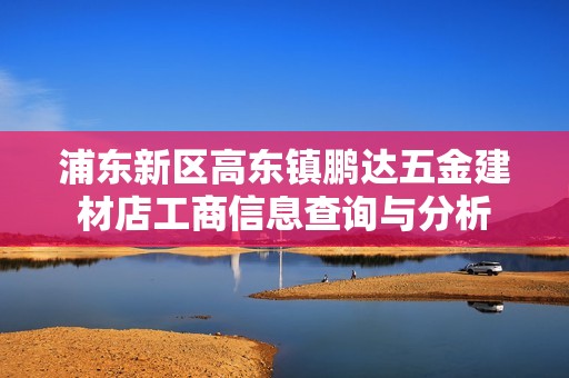 浦东新区高东镇鹏达五金建材店工商信息查询与分析