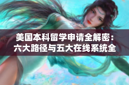 美国本科留学申请全解密：六大路径与五大在线系统全攻略