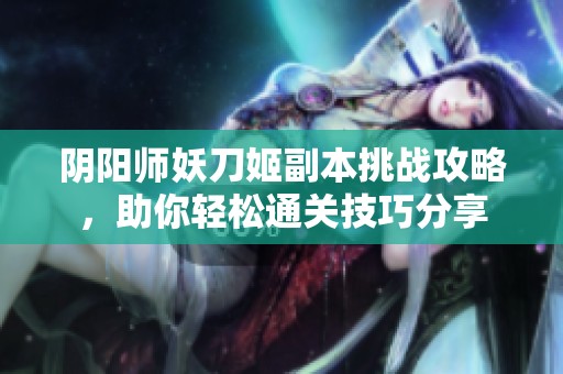 阴阳师妖刀姬副本挑战攻略，助你轻松通关技巧分享