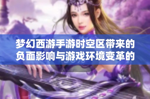 梦幻西游手游时空区带来的负面影响与游戏环境变革的隐忧解析