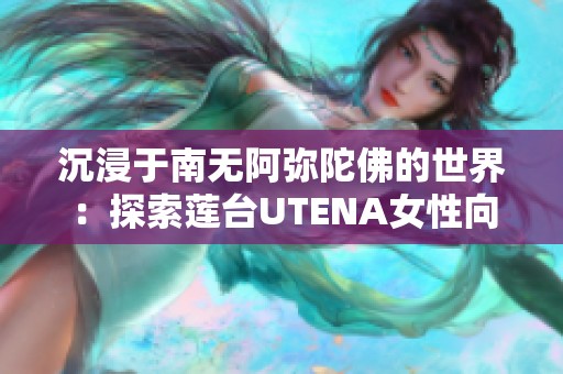 沉浸于南无阿弥陀佛的世界：探索莲台UTENA女性向角色扮演手游的魅力