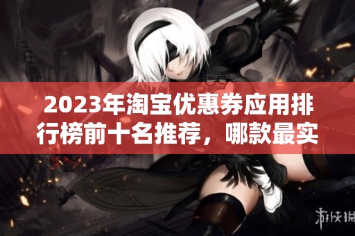 2023年淘宝优惠券应用排行榜前十名推荐，哪款最实用最划算