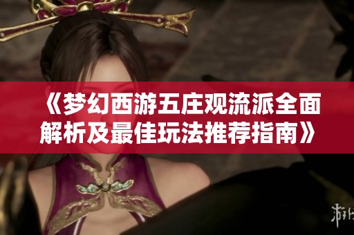 《梦幻西游五庄观流派全面解析及最佳玩法推荐指南》
