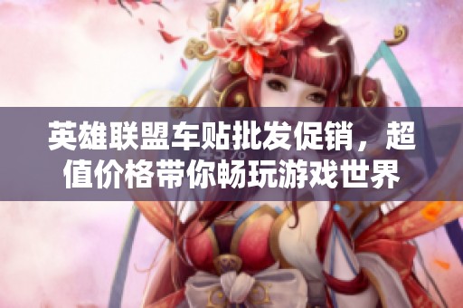 英雄联盟车贴批发促销，超值价格带你畅玩游戏世界