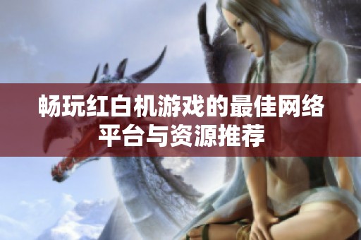 畅玩红白机游戏的最佳网络平台与资源推荐
