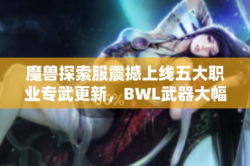 魔兽探索服震撼上线五大职业专武更新，BWL武器大幅提升战力实力