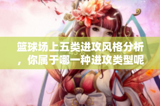 篮球场上五类进攻风格分析，你属于哪一种进攻类型呢