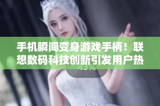 手机瞬间变身游戏手柄！联想数码科技创新引发用户热烈讨论