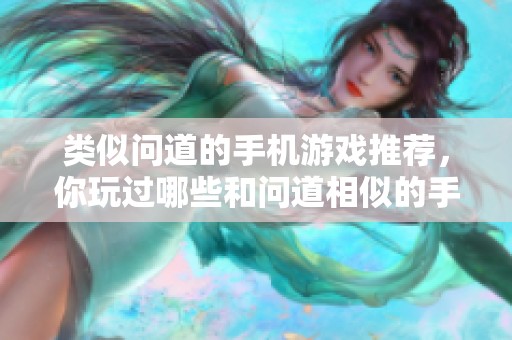类似问道的手机游戏推荐，你玩过哪些和问道相似的手游呢