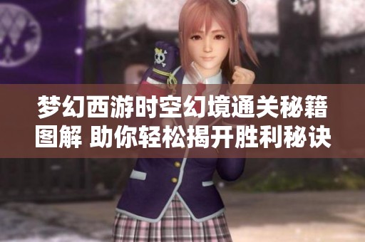 梦幻西游时空幻境通关秘籍图解 助你轻松揭开胜利秘诀