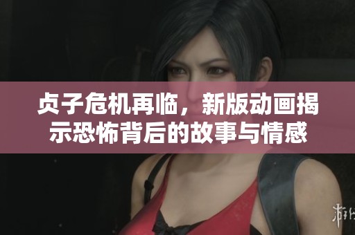 贞子危机再临，新版动画揭示恐怖背后的故事与情感