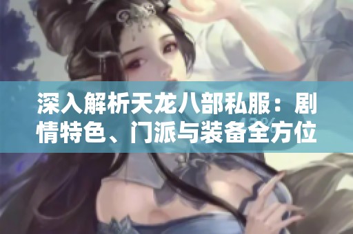 深入解析天龙八部私服：剧情特色、门派与装备全方位详解