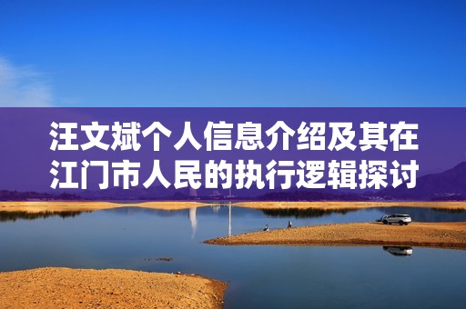 汪文斌个人信息介绍及其在江门市人民的执行逻辑探讨