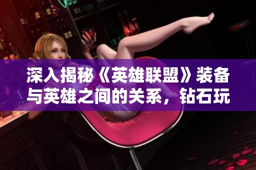 深入揭秘《英雄联盟》装备与英雄之间的关系，钻石玩家必读攻略！